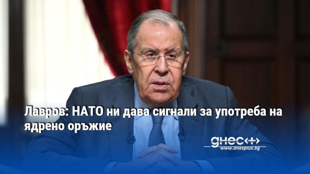 Лавров: НАТО ни дава сигнали за употреба на ядрено оръжие