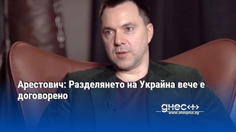 Арестович: Разделянето на Украйна вече е договорено