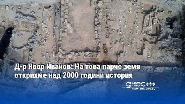 Д-р Явор Иванов: На това парче земя открихме над 2000 години история