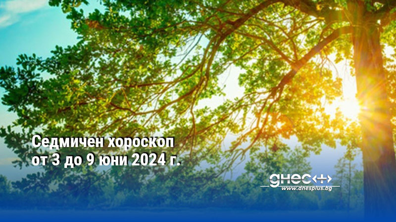 Седмичен хороскоп от 3 до 9 юни 2024 г.