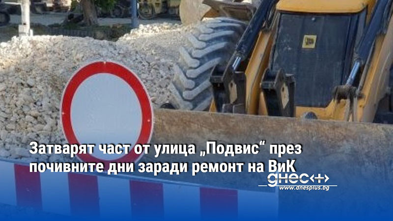 Затварят част от улица „Подвис“ през почивните дни заради ремонт на ВиК
