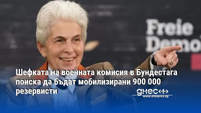 Шефката на военната комисия в Бундестага поиска да бъдат мобилизирани 900 000 резервисти