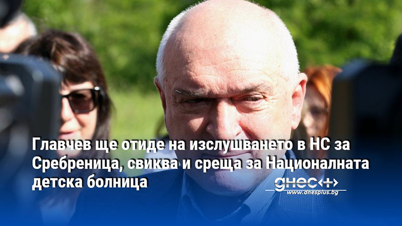 Главчев ще отиде на изслушването в НС за Сребреница, свиква и среща за Националната детска болница