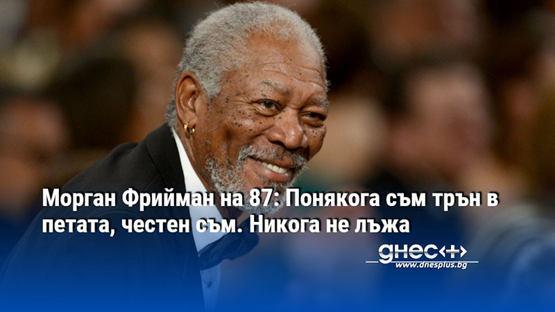 Морган Фрийман на 87: Понякога съм трън в петата, честен съм. Никога не лъжа