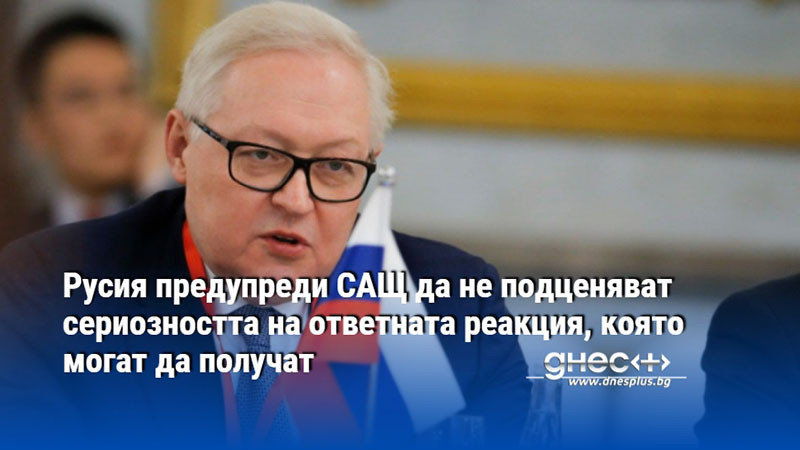 Русия предупреди САЩ да не подценяват сериозността на ответната реакция, която могат да получат