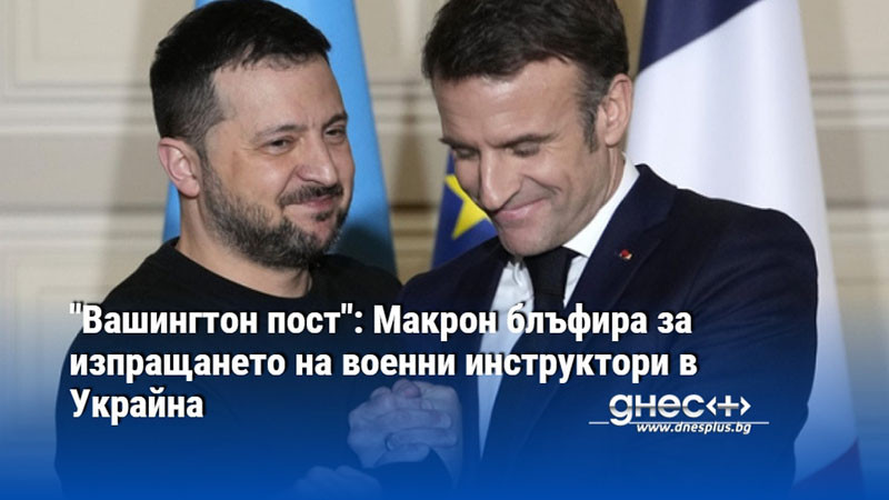 "Вашингтон пост": Макрон блъфира за изпращането на военни инструктори в Украйна