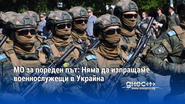МО за пореден път: Няма да изпращаме военнослужещи в Украйна