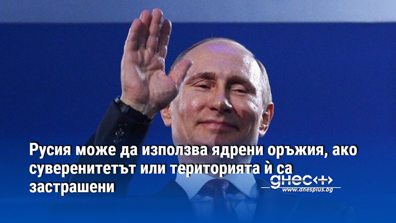 Русия може да използва ядрени оръжия, ако суверенитетът или територията ѝ са застрашени