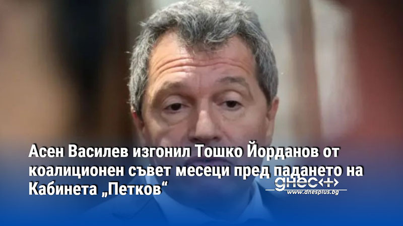 Асен Василев изгонил Тошко Йорданов от коалиционен съвет месеци пред падането на Кабинета „Петков“