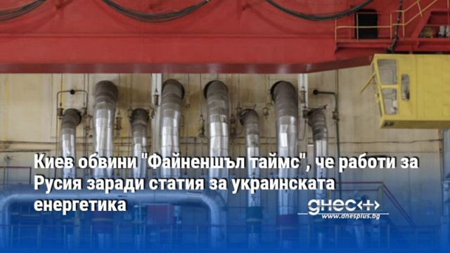 Киев обвини "Файненшъл таймс", че работи за Русия заради статия за украинската енергетика