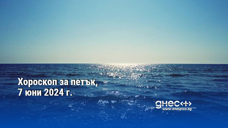 Хороскоп за петък, 7 юни 2024 г.