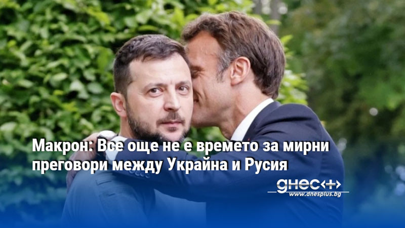 Макрон: Все още не е времето за мирни преговори между Украйна и Русия