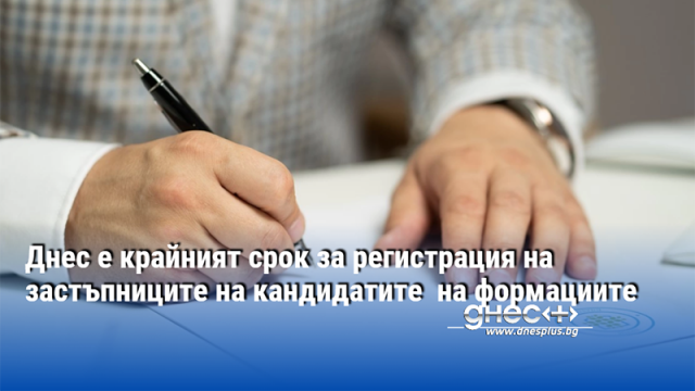 Днес е крайният срок за регистрация на застъпниците на кандидатите  на формациите