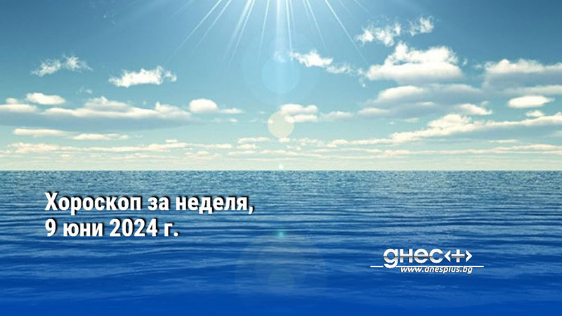 Хороскоп за неделя, 9 юни 2024 г.