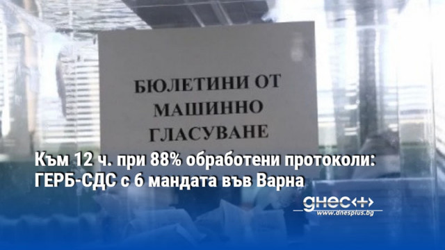 Към 12 ч. при 88% обработени протоколи в 3 МИР-Варна: ГЕРБ-СДС с 6 мандата