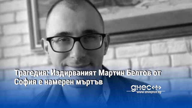 Трагедия: Издирваният Мартин Белтов от София е намерен мъртъв