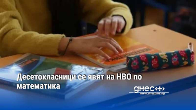 Над 54 000 десетокласници се очаква да се явят на