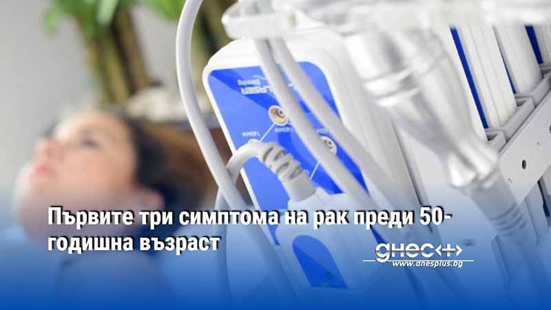 Първите три симптома на рак преди 50-годишна възраст