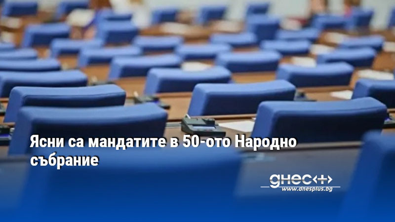 Ясни са мандатите в 50-ото Народно събрание