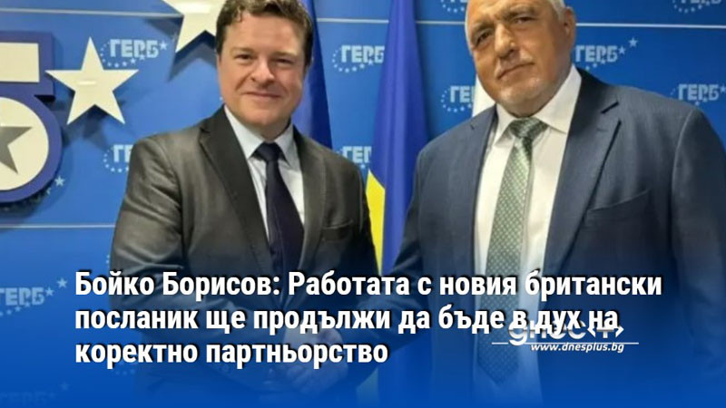 Борисов: Работата с новия британски посланик ще продължи да бъде в дух на коректно партньорство