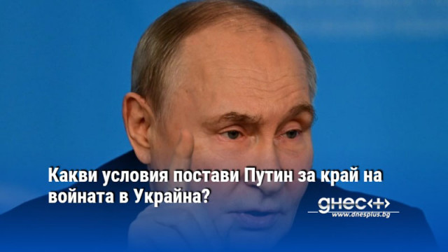 Какви условия постави Путин за край на войната в Украйна?