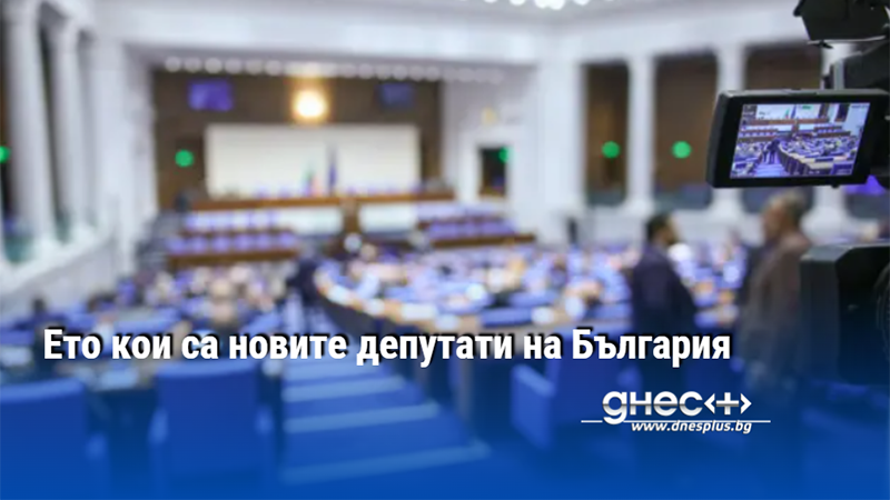 Ето кои са новите депутати на България