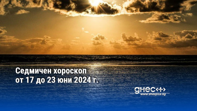 Седмичен хороскоп от 17 до 23 юни 2024 г.