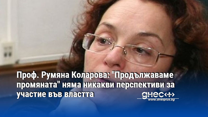 Проф. Румяна Коларова: "Продължаваме промяната" няма никакви перспективи за участие във властта