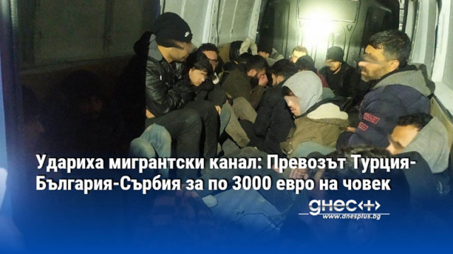 Удариха мигрантски канал: Превозът Турция-България-Сърбия за по 3000 евро на човек