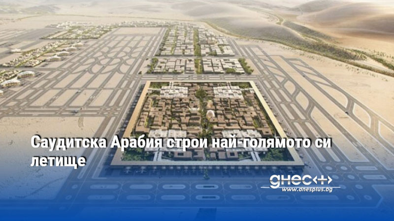 Саудитска Арабия строи най-голямото си летище