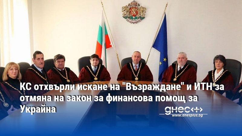 КС отхвърли искане на "Възраждане" и ИТН за отмяна на закон за финансова помощ за Украйна