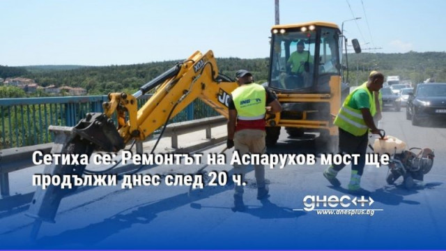 Сетиха се: Ремонтът на Аспарухов мост ще продължи днес след 20 ч.