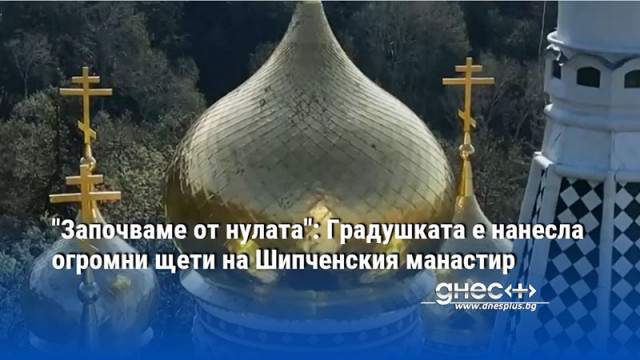 "Започваме от нулата": Градушката е нанесла огромни щети на Шипченския манастир