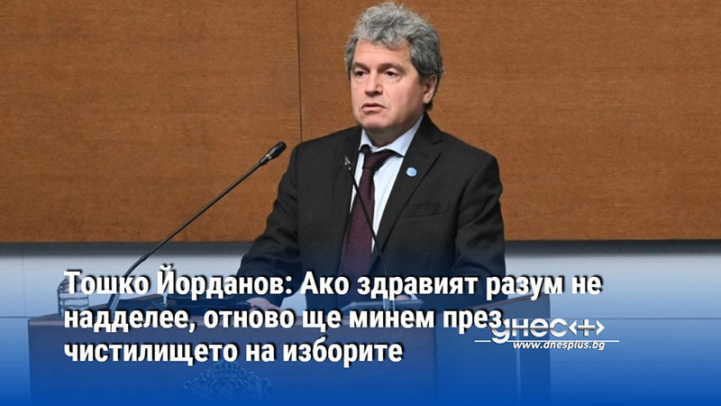 Тошко Йорданов: Ако здравият разум не надделее, отново ще минем през чистилището на изборите