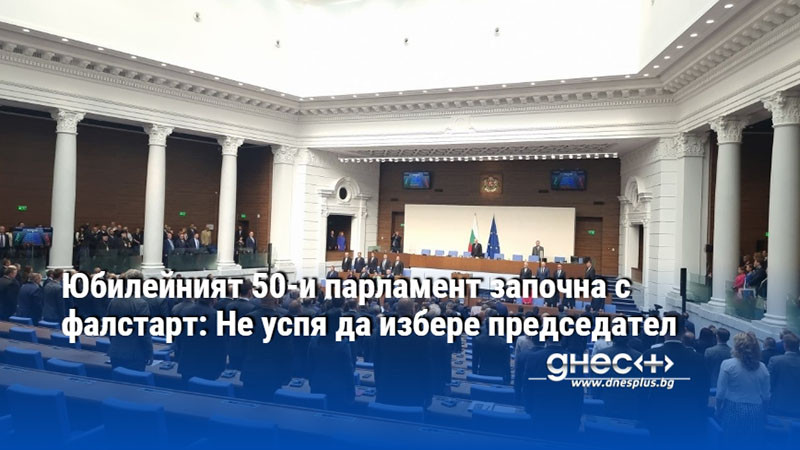 Юбилейният 50-и парламент започна с фалстарт: Не успя да избере председател