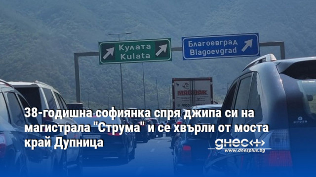 38-годишна софиянка спря джипа си на магистрала "Струма" и се хвърли от моста край Дупница