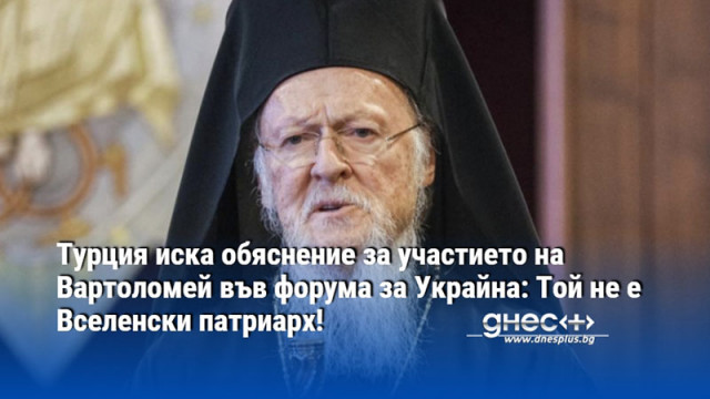Турция иска обяснение за участието на Вартоломей във форума за Украйна: Той не е Вселенски патриарх!