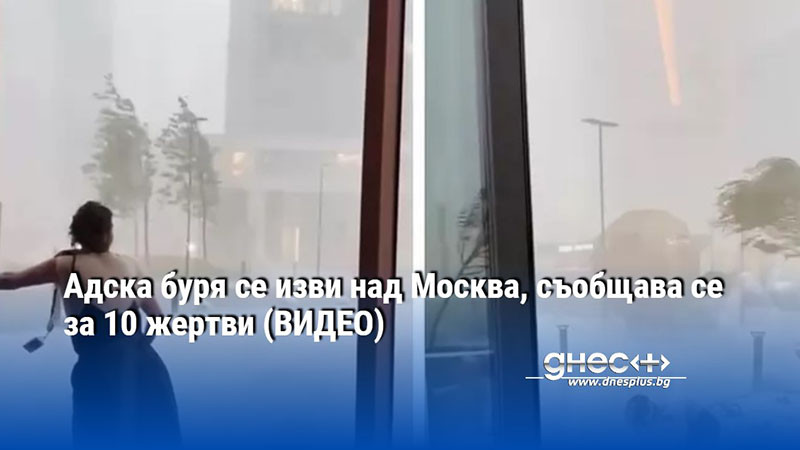 Адска буря се изви над Москва, съобщава се за 10 жертви (ВИДЕО)