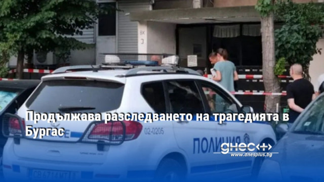 Продължава разследването на трагедията в Бургас