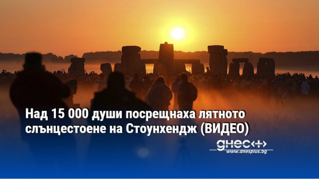 Над 15 000 души посрещнаха лятното слънцестоене на Стоунхендж (ВИДЕО)