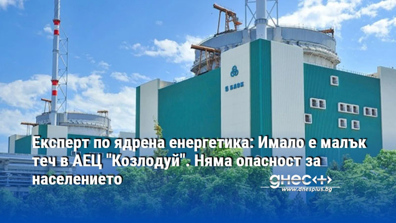 Експерт по ядрена енергетика: Имало е малък теч в АЕЦ "Козлодуй". Няма опасност за населението