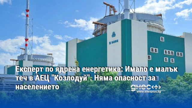 Експерт по ядрена енергетика: Имало е малък теч в АЕЦ "Козлодуй". Няма опасност за населението