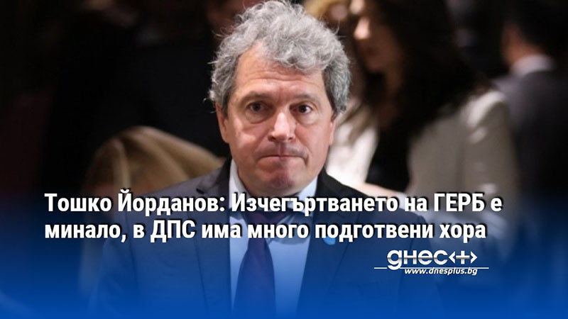 Тошко Йорданов: Изчегъртването на ГЕРБ е минало, в ДПС има много подготвени хора