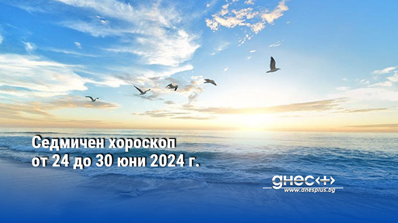 Седмичен хороскоп от 24 до 30 юни 2024 г.