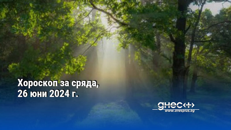 Хороскоп за сряда, 26 юни 2024 г.