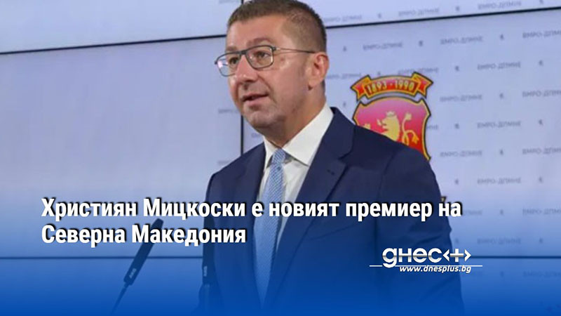 Християн Мицкоски е новият премиер на Северна Македония