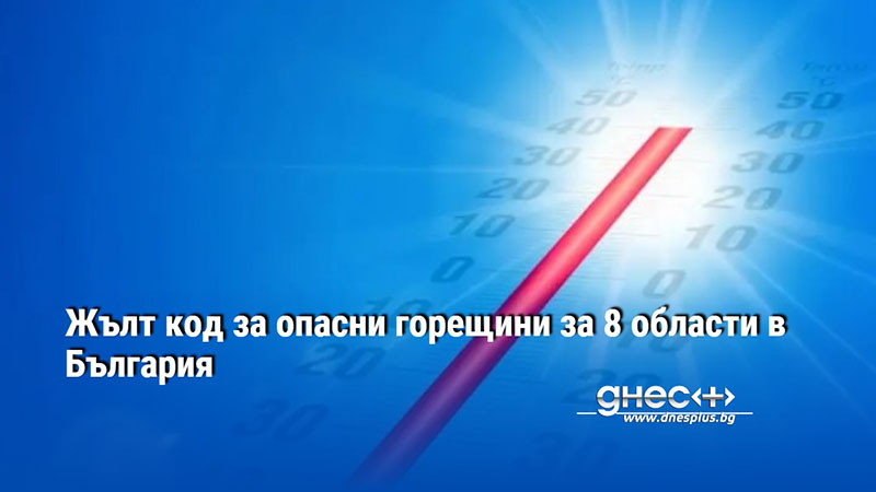 Жълт код за опасни горещини за 8 области в България