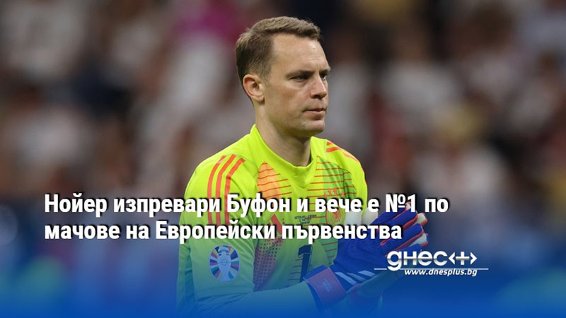 Нойер изпревари Буфон и вече е №1 по мачове на Европейски първенства