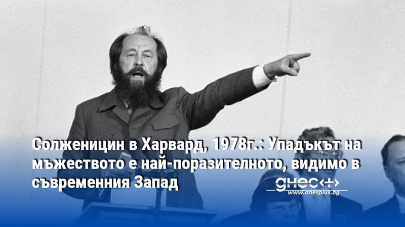 Солженицин в Харвард, 1978г.: Упадъкът на мъжеството е най-поразителното, видимо в съвременния Запад