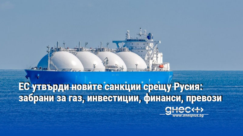 ЕС утвърди новите санкции срещу Русия: забрани за газ, инвестиции, финанси, превози